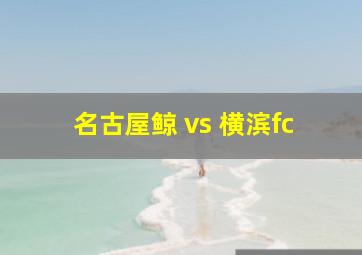 名古屋鲸 vs 横滨fc